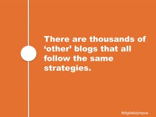 There are thousands of
‘other’ blogs that all
follow the same
strategies.
#digitalolympus
 