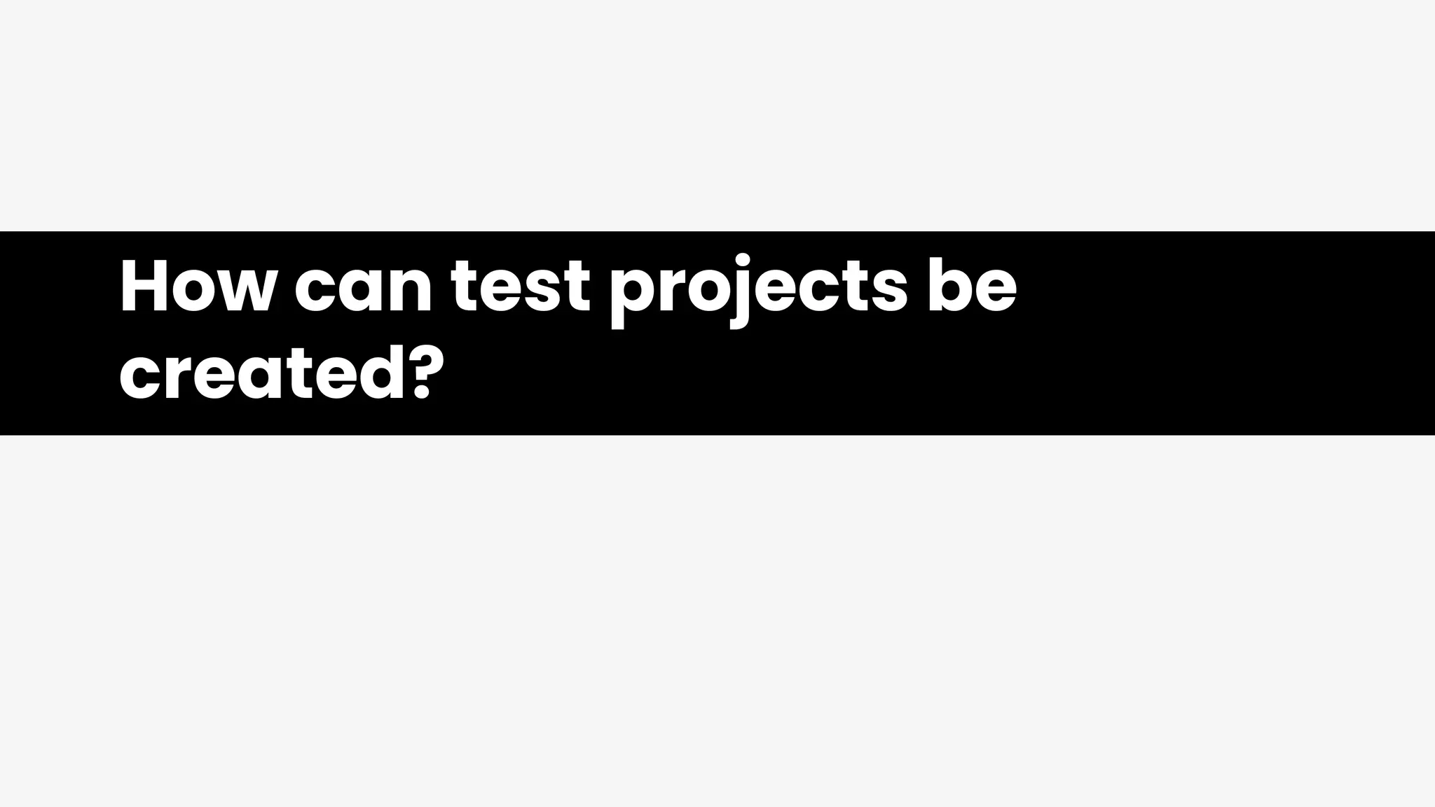 How can test projects be
created?
 