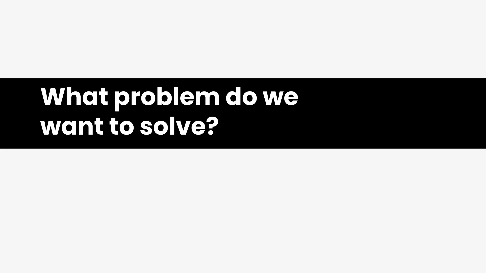 What problem do we
want to solve?
 