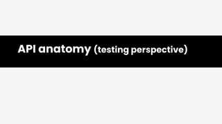 API anatomy (testing perspective)
 
