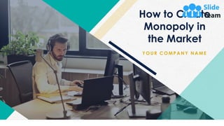 How to Create
Monopoly in
the Market
Y OUR COMP A N Y N A ME
 