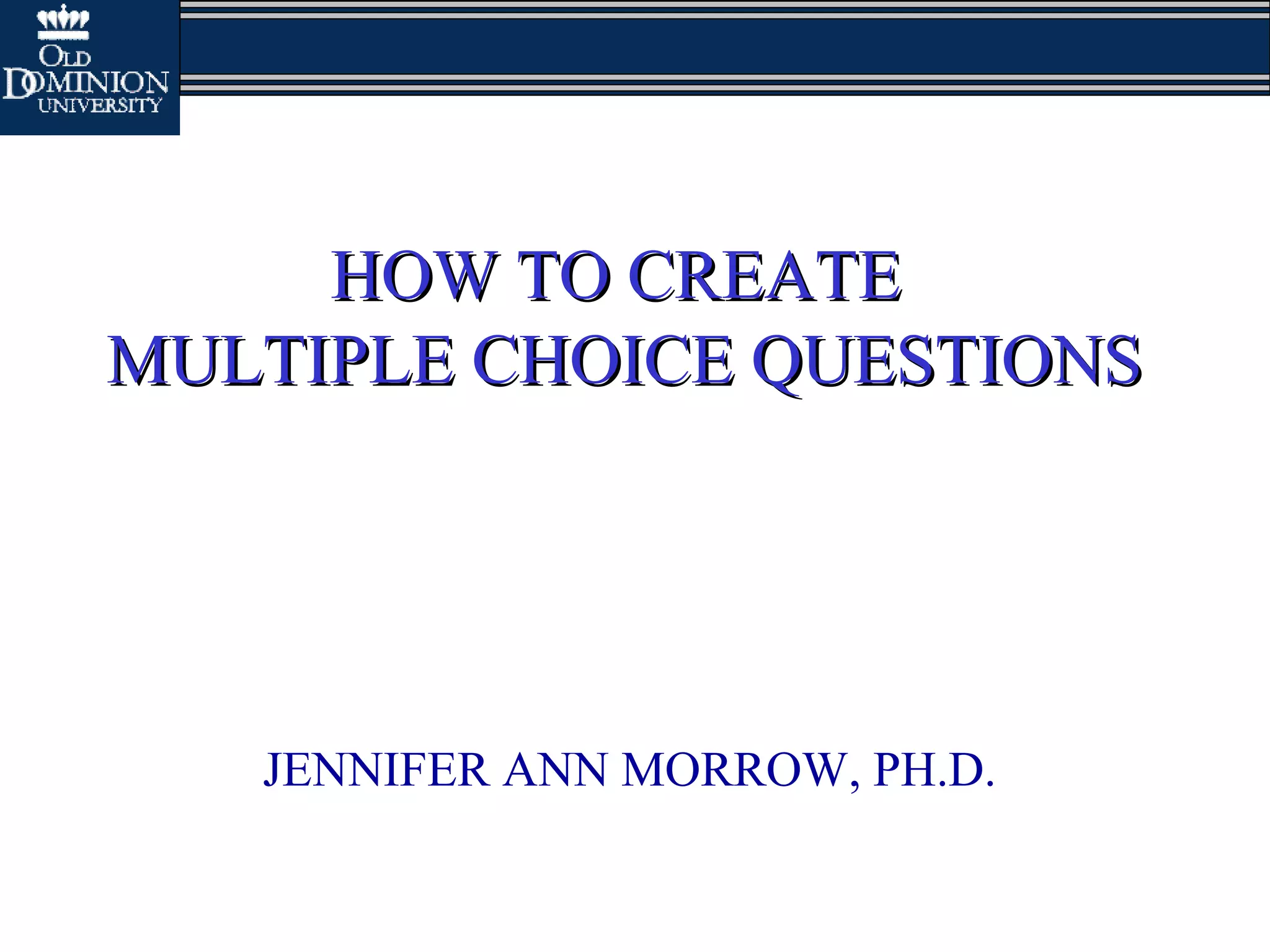 HOW TO CREATEHOW TO CREATE
MULTIPLE CHOICE QUESTIONSMULTIPLE CHOICE QUESTIONS
JENNIFER ANN MORROW, PH.D.
 