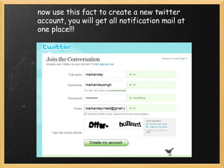now use this fact to create a new twitter account, you will get all notification mail at one place!!! 