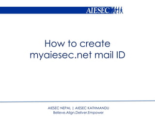 How to create
myaiesec.net mail ID
AIESEC NEPAL | AIESEC KATHMANDU
Believe.Align.Deliver.Empower
 
