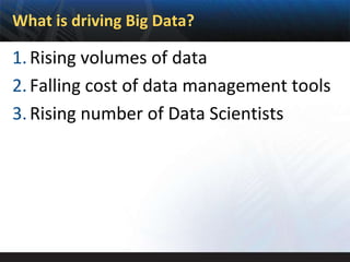 What is driving Big Data?

1. Rising volumes of data
2. Falling cost of data management tools
3. Rising number of Data Scientists
 