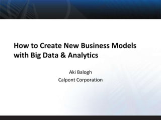How to Create New Business Models
with Big Data & Analytics

               Aki Balogh
           Calpont Corporation
 