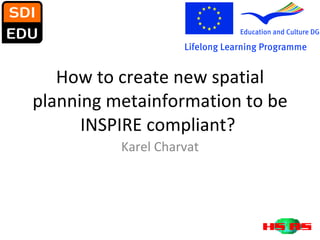 How to create new spatial planning metainformation to be INSPIRE compliant?  Karel Charvat 