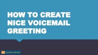 HOW TO CREATE
NICE VOICEMAIL
GREETING
 