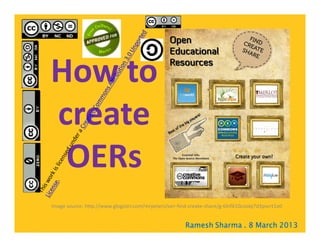 How to
create
 OERs
Image source: http://www.glogster.com/mrpeters/oer-find-create-share/g-6lnf610coobj7d3pvcrt1a0


                                                      Ramesh Sharma . 8 March 2013
 