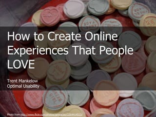 How to Create Online Experiences That People LOVETrent MankelowOptimal Usability Photo from http://www.flickr.com/photos/jamesclay/2264414513/ 