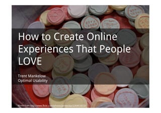 How to Create Online
Experiences That People
LOVE
Trent Mankelow
Optimal Usability




Photo from http://www.flickr.com/photos/jamesclay/2264414513/
 