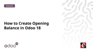 How to Create Opening
Balance in Odoo 18
Enterprise
 