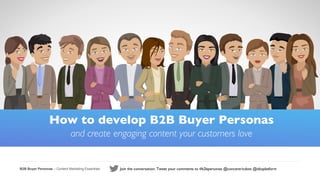 B2B Buyer Personas – Content Marketing Essentials Join the conversation: Tweet your comments to #b2bpersonas @concentricdots @idioplatform	

How to develop B2B Buyer Personas	

and create engaging content your customers love	

 