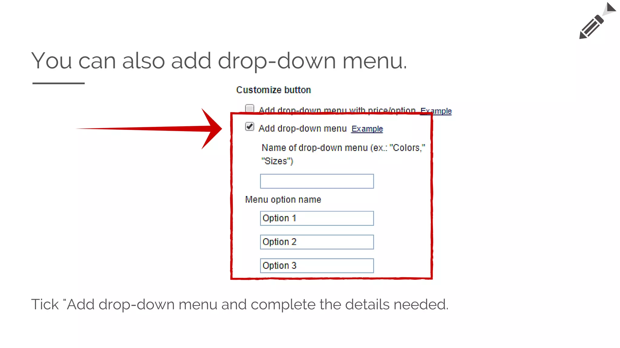 You can also add drop-down menu.
Tick "Add drop-down menu and complete the details needed.
 