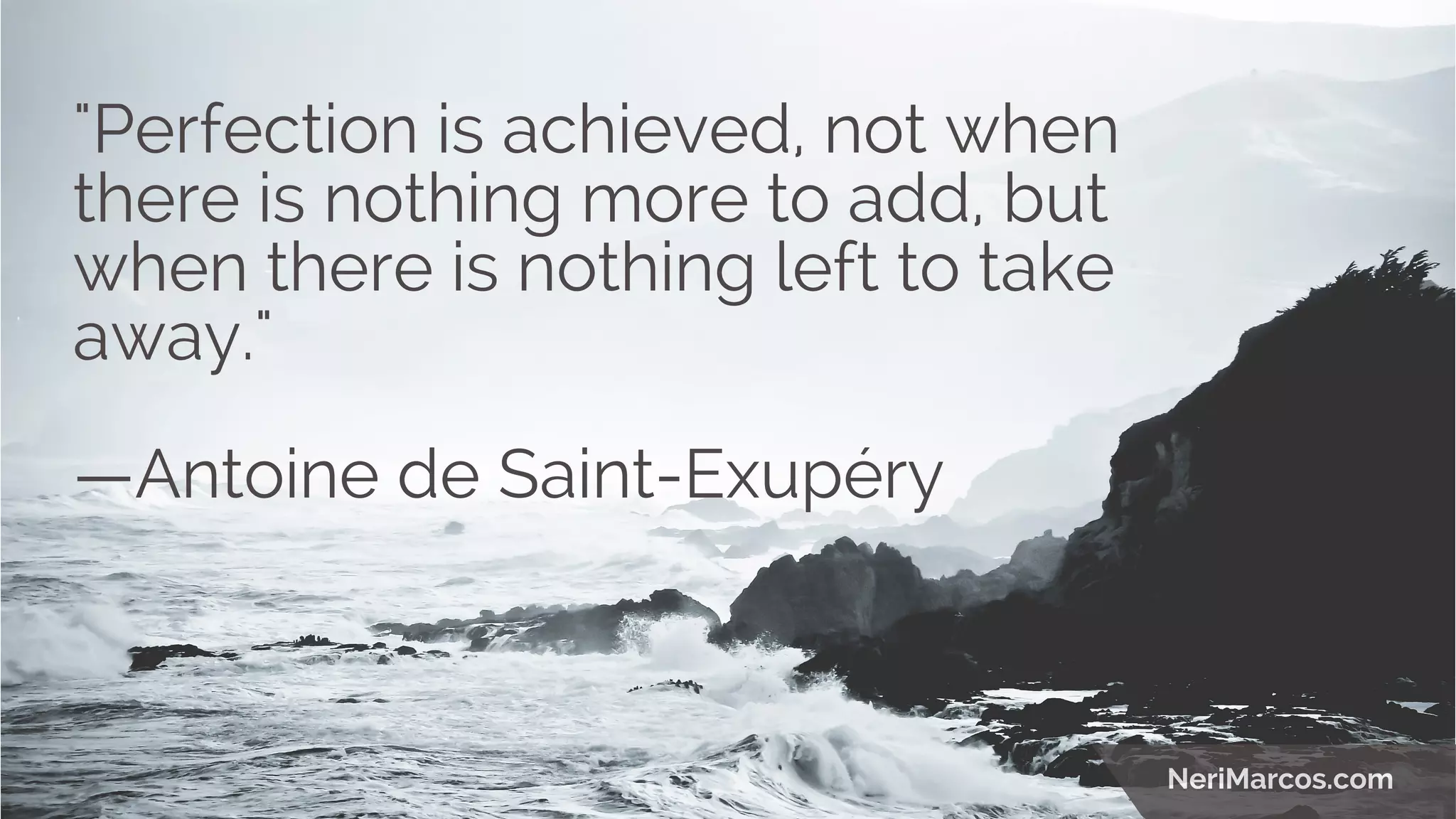 "Perfection is achieved, not when
there is nothing more to add, but
when there is nothing left to take
away."
—Antoine de Saint-Exupéry
NeriMarcos.com
 