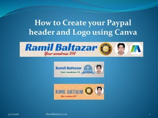 3/22/2016 RamilBaltazar.com 1
How to Create your Paypal
header and Logo using Canva
 