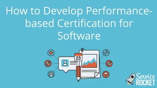 How to Develop Performance-
based Certification for
Software
 
