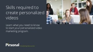 Skills required to
create personalized
videos
Learn what you need to know
to start your personalized video
marketing program.
Marketing Resources
 