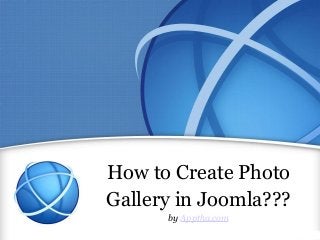 How to Create Photo
Gallery in Joomla???
by Apptha.com
 