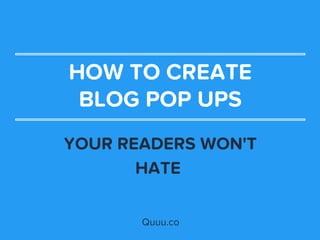 HOW TO CREATE
BLOG POP UPS
YOUR READERS WON'T
HATE 
Quuu.co
 