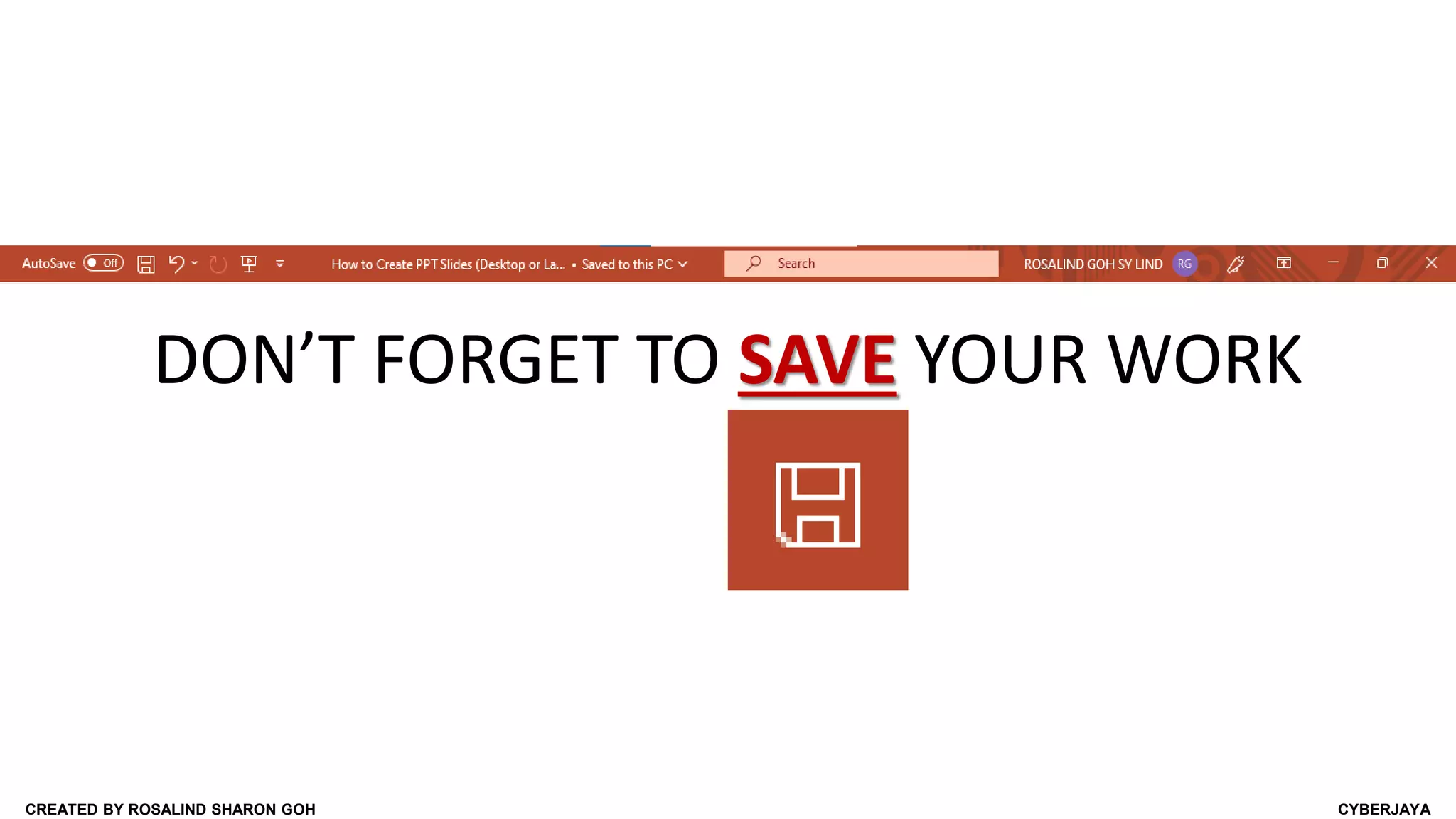 CREATED BY ROSALIND SHARON GOH CYBERJAYA
DON’T FORGET TO SAVE YOUR WORK
 