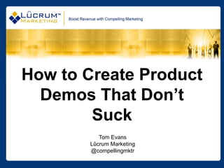 How to Create Product
  Demos That Don’t
        Suck
          Tom Evans
       Lûcrum Marketing
       @compellingmktr
 