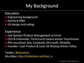 My	Background	
Educa/on	
n  Engineering	background	
n  Stanford	MBA	
n  UX	design	and	coding	
	
Experience	
n  Led	Quicken...