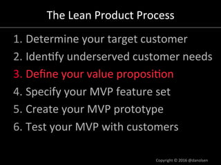 The	Lean	Product	Process	
1. Determine	your	target	customer	
2. Iden/fy	underserved	customer	needs	
3. Deﬁne	your	value	pr...