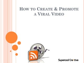 HOW TO CREATE & PROMOTE
     A VIRAL VIDEO
 