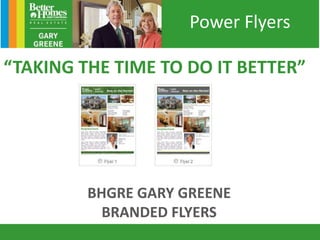 “TAKING THE TIME TO DO IT BETTER”
BHGRE GARY GREENE
BRANDED FLYERS
Power Flyers
 