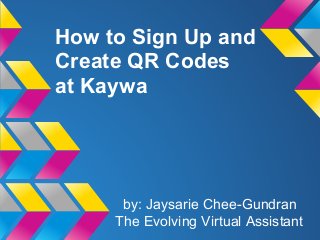 How to Sign Up and
Create QR Codes
at Kaywa




      by: Jaysarie Chee-Gundran
     The Evolving Virtual Assistant
 