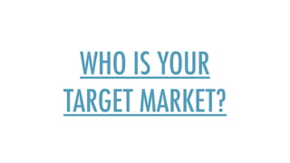 WHO IS YOUR
TARGET MARKET?
 