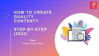 HOW TO CREATE
QUALITY
CONTENT?
STEP-BY-STEP
(2022)
Pepul
Content Creation Team
 