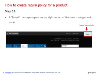 How to create return policy for a product
  Step 15:
  ▪ A ‘Saved!’ message appear on top right corner of the store management
        panel
                                                                                      Saved Successfully




A Eshopbox Wiki production. © All Rights Reserved at BoxBeat Technologies Pvt. Ltd.
 