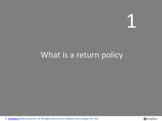 1
                               What is a return policy




A Eshopbox Wiki production. © All Rights Reserved at BoxBeat Technologies Pvt. Ltd.
 