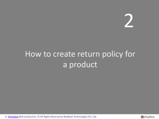 2
                 How to create return policy for
                           a product




A Eshopbox Wiki production. © All Rights Reserved at BoxBeat Technologies Pvt. Ltd.
 