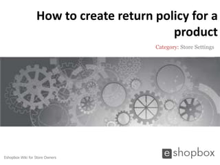 How to create return policy for a
                                          product
                                       Category: Store Settings




Eshopbox Wiki for Store Owners
 
