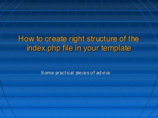 How to create right structure of the
index.php file in your template
Some practical pieces of advice

 