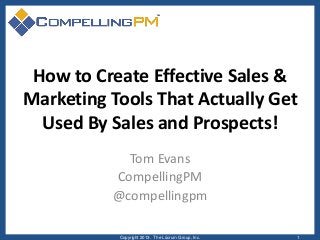How to Create Effective Sales &
Marketing Tools That Actually Get
Used By Sales and Prospects!
Tom Evans
CompellingPM
@compellingpm
Copyright 2013. The Lûcrum Group, Inc.

1

 