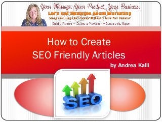 How to Create
SEO Friendly Articles
                 by Andrea Kalli
 