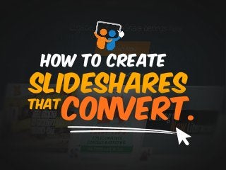 How to Create
SLIDESHARES
THAT
CONVERT.
 