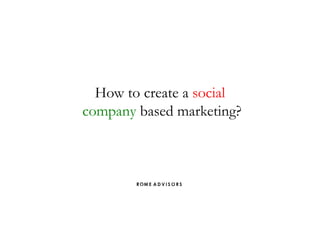 How to create a social
company based marketing?
 