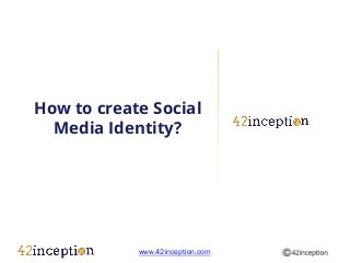 How to create Social
  Media Identity?




            www.42inception.com
 