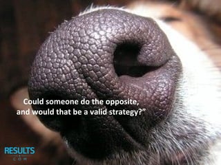 Could someone do the opposite,
and would that be a valid strategy?”
 