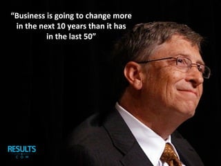 “Business is going to change more
in the next 10 years than it has
in the last 50”
 