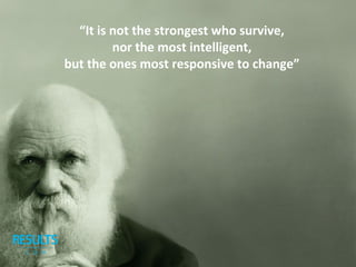 “It is not the strongest who survive,
nor the most intelligent,
but the ones most responsive to change”
 