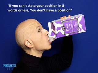 “If you can’t state your position in 8
words or less, You don’t have a position”
 