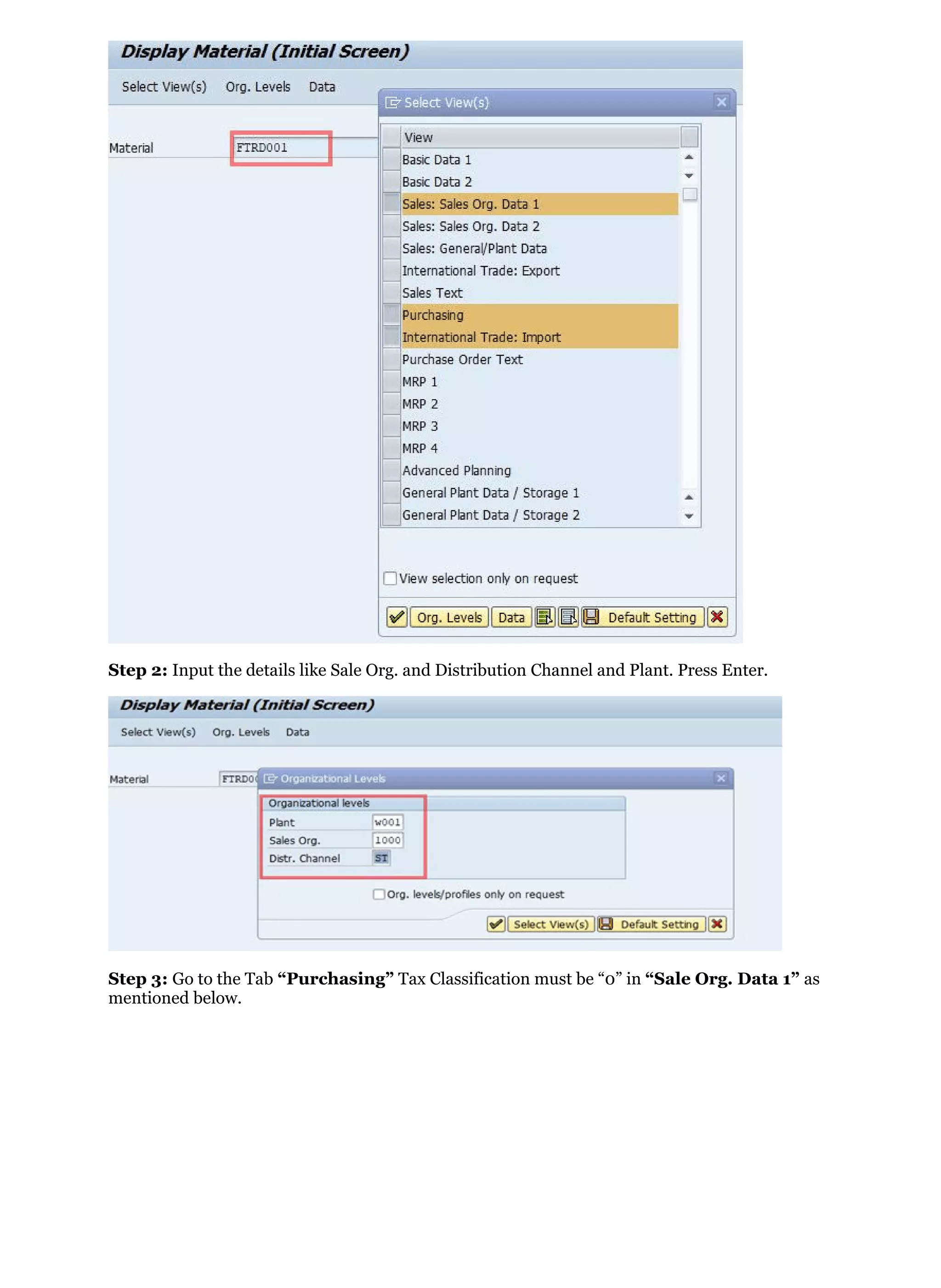Step 2: Input the details like Sale Org. and Distribution Channel and Plant. Press Enter.
Step 3: Go to the Tab “Purchasing” Tax Classification must be “0” in “Sale Org. Data 1” as
mentioned below.
 