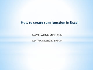 NAME: WONG MING YUN
MATRIX NO: BG17110434
Howto create sum function in Excel
 