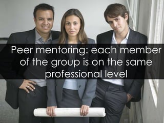 Peer mentoring: each member of the group is on the same professional level 